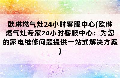 欧琳燃气灶24小时客服中心(欧琳燃气灶专家24小时客服中心：为您的家电维修问题提供一站式解决方案)