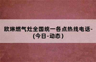 欧琳燃气灶全国统一各点热线电话-(今日-动态）