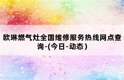 欧琳燃气灶全国维修服务热线网点查询-(今日-动态）