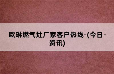 欧琳燃气灶厂家客户热线-(今日-资讯)