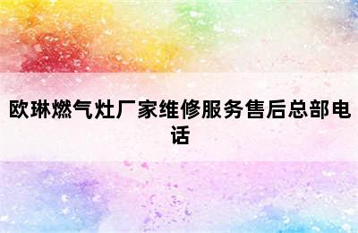 欧琳燃气灶厂家维修服务售后总部电话