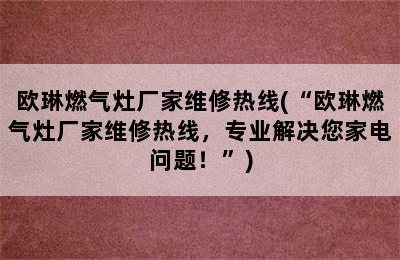 欧琳燃气灶厂家维修热线(“欧琳燃气灶厂家维修热线，专业解决您家电问题！”)