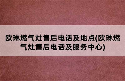 欧琳燃气灶售后电话及地点(欧琳燃气灶售后电话及服务中心)