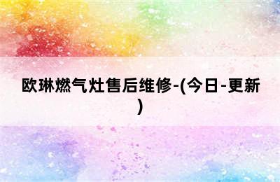 欧琳燃气灶售后维修-(今日-更新)