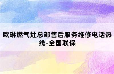 欧琳燃气灶总部售后服务维修电话热线-全国联保