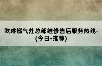 欧琳燃气灶总部维修售后服务热线-(今日-推荐)