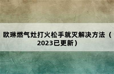 欧琳燃气灶打火松手就灭解决方法（2023已更新）