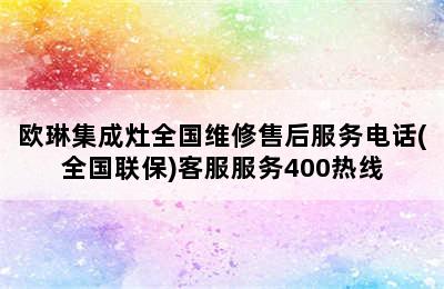 欧琳集成灶全国维修售后服务电话(全国联保)客服服务400热线