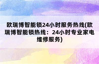 欧瑞博智能锁24小时服务热线(欧瑞博智能锁热线：24小时专业家电维修服务)