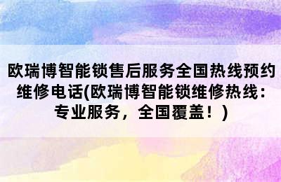 欧瑞博智能锁售后服务全国热线预约维修电话(欧瑞博智能锁维修热线：专业服务，全国覆盖！)