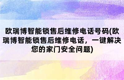 欧瑞博智能锁售后维修电话号码(欧瑞博智能锁售后维修电话，一键解决您的家门安全问题)