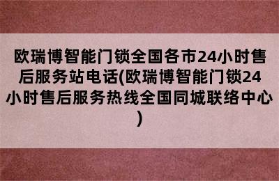 欧瑞博智能门锁全国各市24小时售后服务站电话(欧瑞博智能门锁24小时售后服务热线全国同城联络中心)