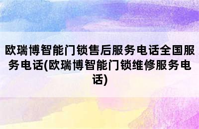 欧瑞博智能门锁售后服务电话全国服务电话(欧瑞博智能门锁维修服务电话)