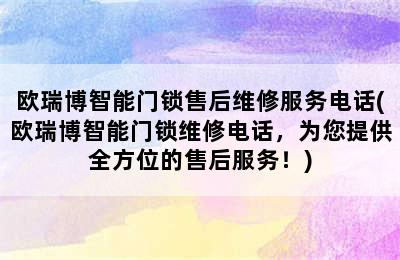 欧瑞博智能门锁售后维修服务电话(欧瑞博智能门锁维修电话，为您提供全方位的售后服务！)