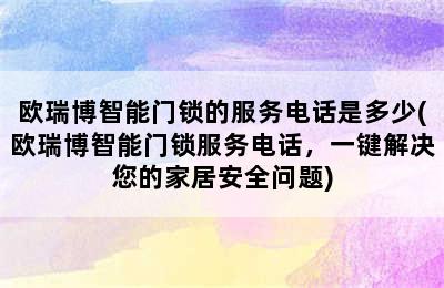 欧瑞博智能门锁的服务电话是多少(欧瑞博智能门锁服务电话，一键解决您的家居安全问题)