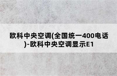 欧科中央空调(全国统一400电话)-欧科中央空调显示E1