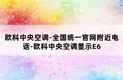 欧科中央空调-全国统一官网附近电话-欧科中央空调显示E6