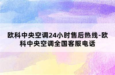 欧科中央空调24小时售后热线-欧科中央空调全国客服电话