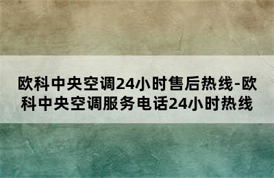 欧科中央空调24小时售后热线-欧科中央空调服务电话24小时热线