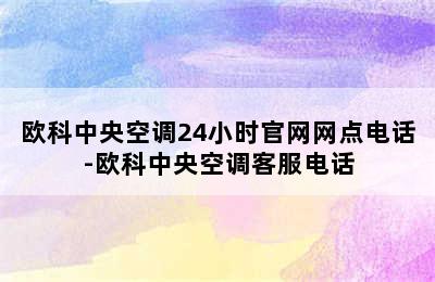 欧科中央空调24小时官网网点电话-欧科中央空调客服电话