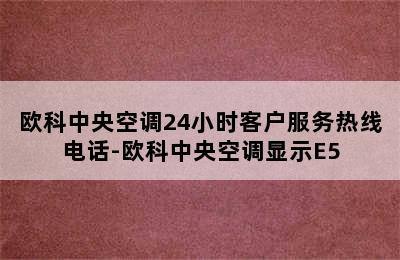 欧科中央空调24小时客户服务热线电话-欧科中央空调显示E5