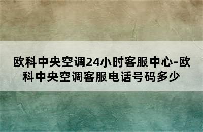 欧科中央空调24小时客服中心-欧科中央空调客服电话号码多少