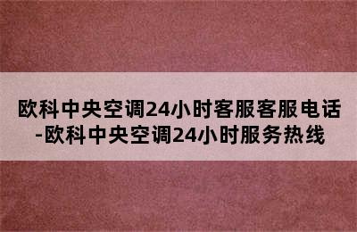 欧科中央空调24小时客服客服电话-欧科中央空调24小时服务热线