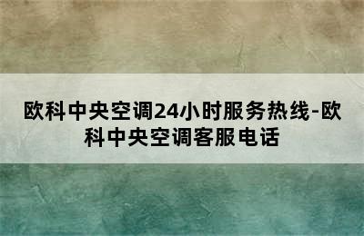 欧科中央空调24小时服务热线-欧科中央空调客服电话