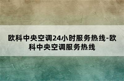 欧科中央空调24小时服务热线-欧科中央空调服务热线