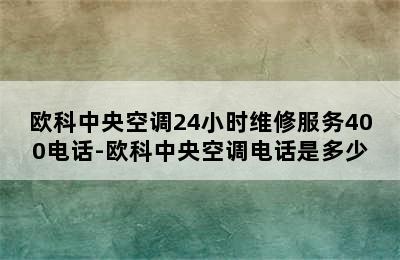 欧科中央空调24小时维修服务400电话-欧科中央空调电话是多少