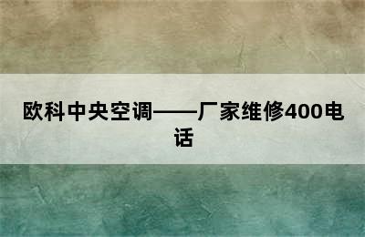 欧科中央空调——厂家维修400电话