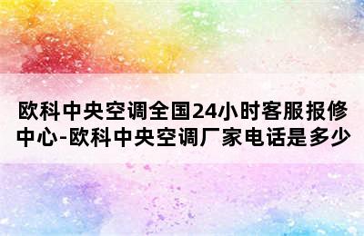 欧科中央空调全国24小时客服报修中心-欧科中央空调厂家电话是多少