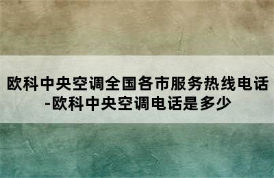 欧科中央空调全国各市服务热线电话-欧科中央空调电话是多少