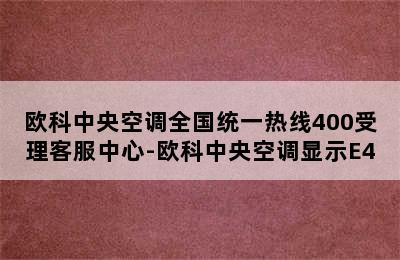 欧科中央空调全国统一热线400受理客服中心-欧科中央空调显示E4