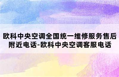 欧科中央空调全国统一维修服务售后附近电话-欧科中央空调客服电话