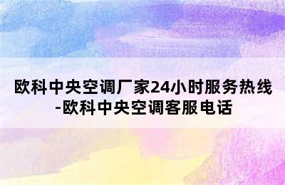 欧科中央空调厂家24小时服务热线-欧科中央空调客服电话