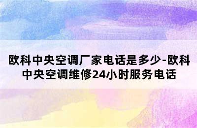 欧科中央空调厂家电话是多少-欧科中央空调维修24小时服务电话