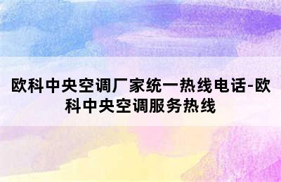 欧科中央空调厂家统一热线电话-欧科中央空调服务热线