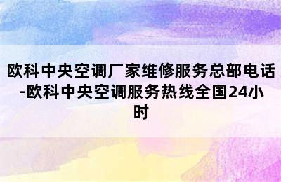 欧科中央空调厂家维修服务总部电话-欧科中央空调服务热线全国24小时