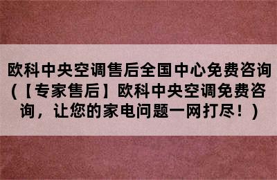 欧科中央空调售后全国中心免费咨询(【专家售后】欧科中央空调免费咨询，让您的家电问题一网打尽！)