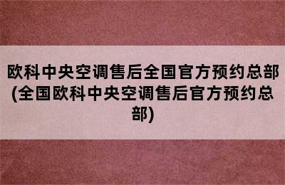 欧科中央空调售后全国官方预约总部(全国欧科中央空调售后官方预约总部)