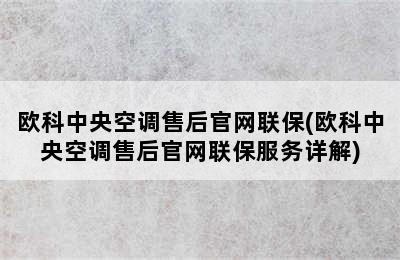 欧科中央空调售后官网联保(欧科中央空调售后官网联保服务详解)