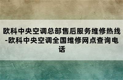 欧科中央空调总部售后服务维修热线-欧科中央空调全国维修网点查询电话