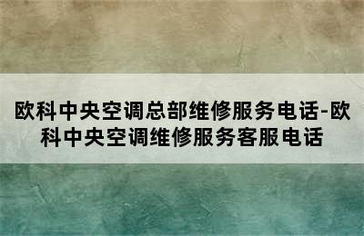 欧科中央空调总部维修服务电话-欧科中央空调维修服务客服电话