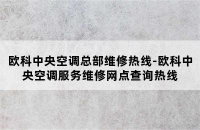 欧科中央空调总部维修热线-欧科中央空调服务维修网点查询热线