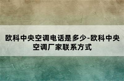 欧科中央空调电话是多少-欧科中央空调厂家联系方式