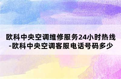 欧科中央空调维修服务24小时热线-欧科中央空调客服电话号码多少