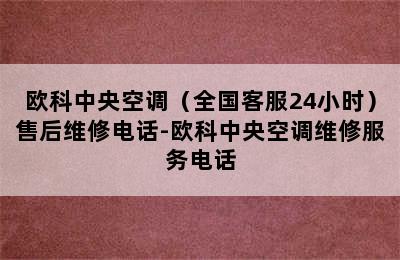 欧科中央空调（全国客服24小时）售后维修电话-欧科中央空调维修服务电话