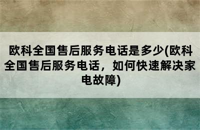 欧科全国售后服务电话是多少(欧科全国售后服务电话，如何快速解决家电故障)