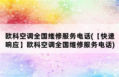 欧科空调全国维修服务电话(【快速响应】欧科空调全国维修服务电话)